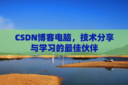 CSDN博客电脑，技术分享与学习的最佳伙伴